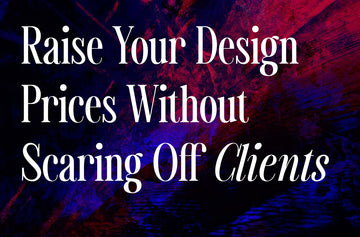 10 Tips to Raise Your Design Prices Without Scaring Off Clients